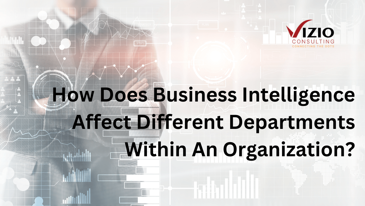 How Does Business Intelligence Affect Different Departments Within An Organization?